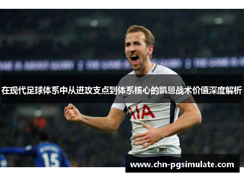 在现代足球体系中从进攻支点到体系核心的凯恩战术价值深度解析