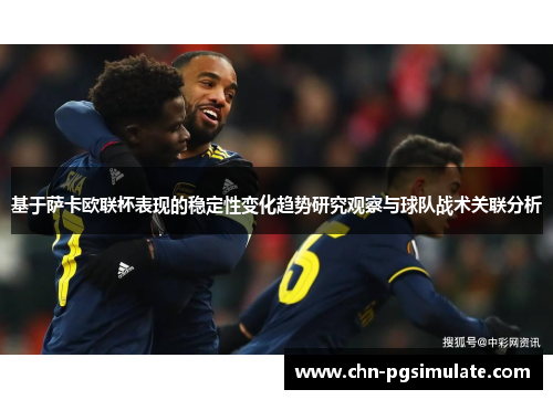 基于萨卡欧联杯表现的稳定性变化趋势研究观察与球队战术关联分析