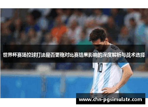 世界杯赛场控球打法是否更稳对比赛结果影响的深度解析与战术选择