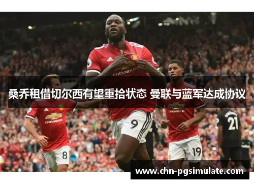 桑乔租借切尔西有望重拾状态 曼联与蓝军达成协议