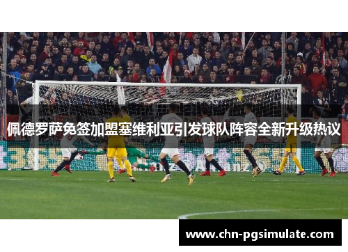 佩德罗萨免签加盟塞维利亚引发球队阵容全新升级热议