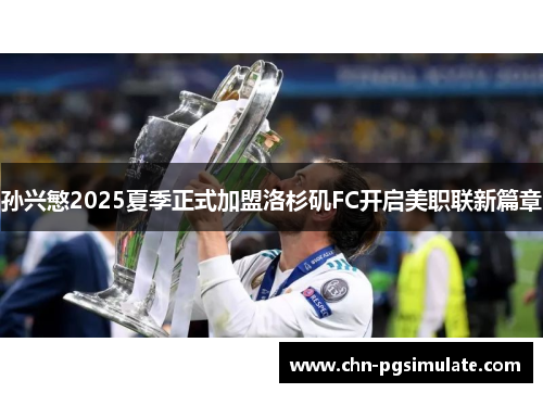 孙兴慜2025夏季正式加盟洛杉矶FC开启美职联新篇章