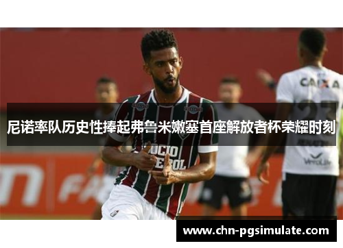 尼诺率队历史性捧起弗鲁米嫩塞首座解放者杯荣耀时刻