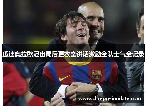 瓜迪奥拉欧冠出局后更衣室讲话激励全队士气全记录