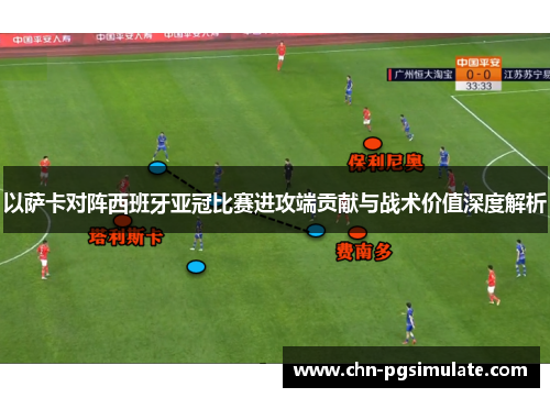 以萨卡对阵西班牙亚冠比赛进攻端贡献与战术价值深度解析