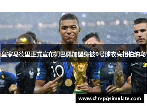 皇家马德里正式宣布姆巴佩加盟身披9号球衣亮相伯纳乌
